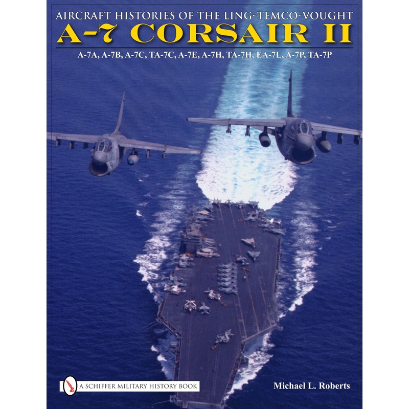Aircraft Histories of the Ling-Temco-Vought A-7 Corsair II